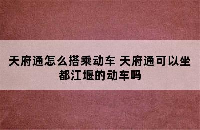 天府通怎么搭乘动车 天府通可以坐都江堰的动车吗